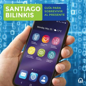 Guía para sobrevivir al presente - Atrapados en la era digital, Santiago Bilinkis