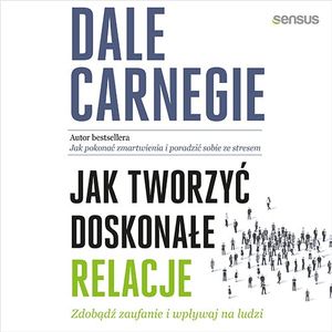 Jak tworzyć doskonałe relacje. Zdobądź zaufanie i wpływaj na ludzi, Dale Carnegie