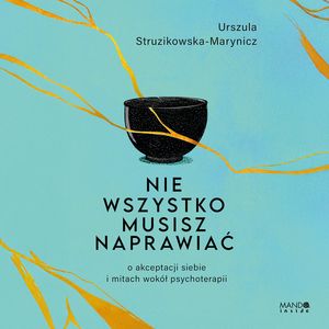 Nie wszystko musisz naprawiać. O akceptacji siebie i mitach wokół psychoterapii, Urszula Struzikowska-Marynicz