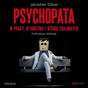 Psychopata w pracy, w rodzinie i wśród znajomych. Instrukcja obsługi, Jarosław Gibas