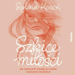 Szkice miłości. Jak odnaleźć drogę do siebie i swojego szczęścia, Sylwia Kocoń