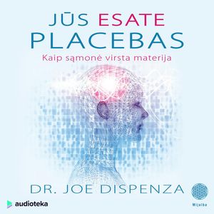 JŪS ESATE PLACEBAS. Kaip sąmonė virsta materija, Dr. Joe Dispenza