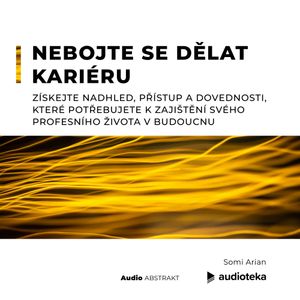 Nebojte se dělat kariéru.  Získejte nadhled, přístup a dovednosti, které potřebujete k zajištění svého profesního života v budoucnu, Somi Arian