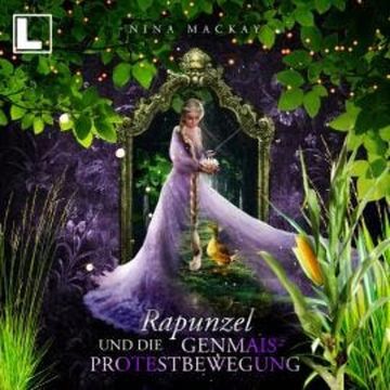 Rapunzel und die Genmais-Protestbewegung - Hipster-Märchen, Band 3 (ungekürzt) audiobook, Nina MacKay