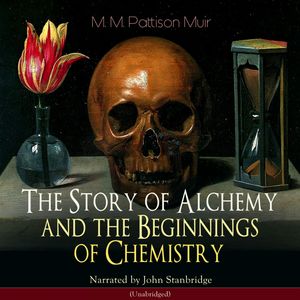 The Story of Alchemy and the Beginnings of Chemistry, M. M. Pattison Muir