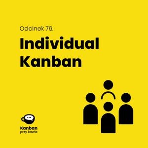 76. Individual Kanban, czyli Kanban dla jednej ważnej osoby. Ciebie?, Radek Orszewski