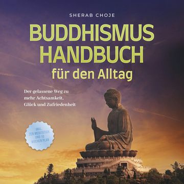 Buddhismus Handbuch für den Alltag: Der gelassene Weg zu mehr Achtsamkeit, Glück und Zufriedenheit - inkl. Zen Meditation und 10 audiobook, Sherab Choje