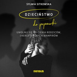 Dzieciństwo do poprawki. Uwolnij się od cienia rodziców, energetycznych wampirów, Sylwia Sitkowska
