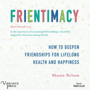 Frientimacy - How to Deepen Friendships for Lifelong Health and Happiness (Unabridged), Shasta Nelson