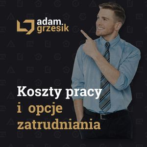 Koszty pracy i opcje zatrudniania – przegląd możliwości - odc. 50, Adam Grzesik