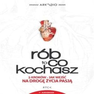 Rób to co kochasz. 5 kroków – Jak wejść na drogę życia pasją, Arkadiusz „Arkadio” Zbozień