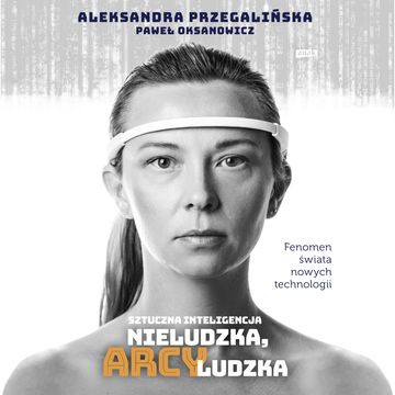 Sztuczna Inteligencja. Nieludzka, arcyludzka audiobook, Aleksandra Przegalińska, Paweł Oksanowicz