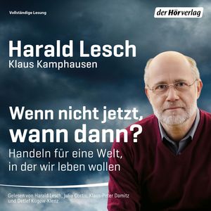 Wenn nicht jetzt, wann dann? Handeln für eine Welt, in der wir leben wollen, Harald Lesch