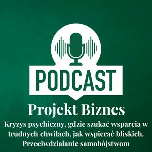 58. Kryzys psychiczny, gdzie szukać wsparcia w trudnych chwilach, jak wspierać bliskich. Przeciwdziałanie samobójstwom, Projekt Biznes Sp. z o. o.