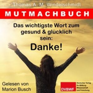 Das wichtigste Wort zum gesund & glücklich sein: Danke!, Thomas A. M. Windelschmidt