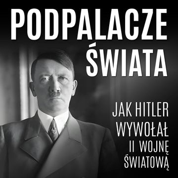 Podpalacze świata. Jak Hitler wywołał II wojnę światową audiobook, Praca zbiorowa