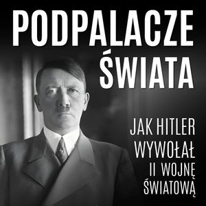 Podpalacze świata. Jak Hitler wywołał II wojnę światową, Praca zbiorowa