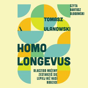 Homo longevus. Dlaczego możemy zestarzeć się lepiej niż nasi rodzice, Tomasz Ulanowski