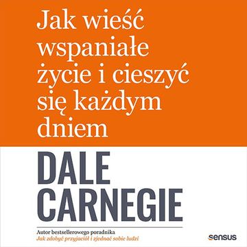 Jak wieść wspaniałe życie i cieszyć się każdym dniem, Dale Carnegie