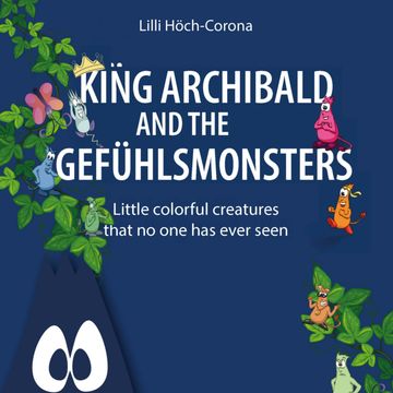 King Archibald and the Gefühlsmonsters - Little colourful creatures that no one has ever seen (unabridged) audiobook, Lilli Höch-Corona