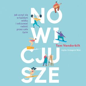 Nowicjusze. Jak uczyć się w każdym wieku i odczuwać radość przez całe życie, Tom Vanderbilt