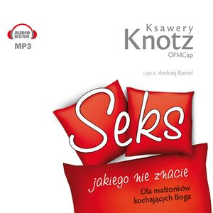 Seks, jakiego nie znacie. Dla małżonków kochających Boga, Ksawery Knotz
