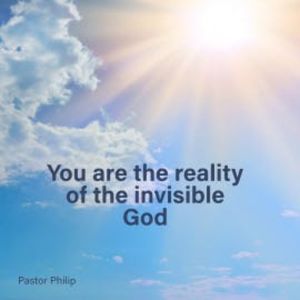You Are the Reality of the Invisible God, Pastor Philip