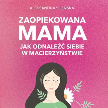 Zaopiekowana mama. Jak odnaleźć siebie audiobook, Aleksandra Sileńska