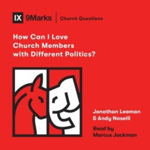 How Can I Love Church Members with Different Politics?, Jonathan Leeman