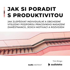 Jak si poradit s produktivitou Jak zlepšovat individuální a obchodní výsledky podporou pracovního nasazení zaměstnanců, jejich motivací a rozvojem, Tim Ringo