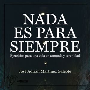 Nada es para siempre. Ejercicios para una vida en armonía y serenidad., José Adrián Martínez Galeote