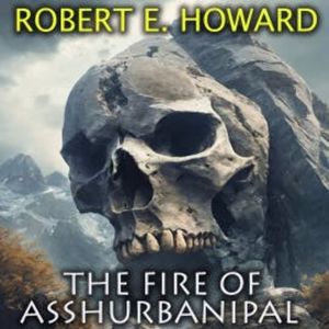 The Fire of Asshurbanipal, Robert E. Howard