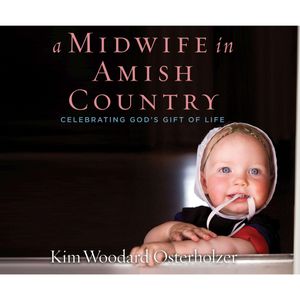 A Midwife in Amish Country - Celebrating God's Gift of Life, Kim Woodard Osterholzer