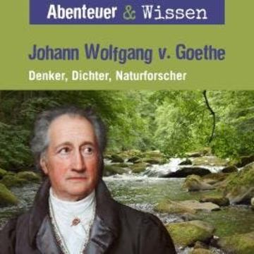 Abenteuer & Wissen, Johann Wolfgang von Goethe - Denker, Dichter, Naturforscher audiobook, Daniela Wakonigg