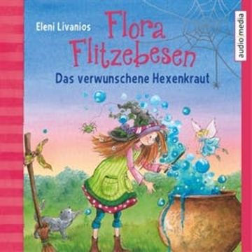 Flora Flitzebesen. Das verwunschene Hexenkraut audiobook, Eleni Livanios