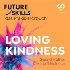 Future Skills - Das Praxis-Hörbuch - Loving Kindness (Ungekürzt), Co-Creare, Gerald Hüther, Marcell Heinrich