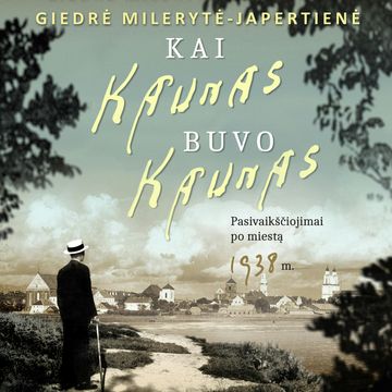 Kai Kaunas buvo Kaunas. Pasivaikščiojimai po miestą 1938 m. audiobook, Giedrė Milerytė - Japertienė