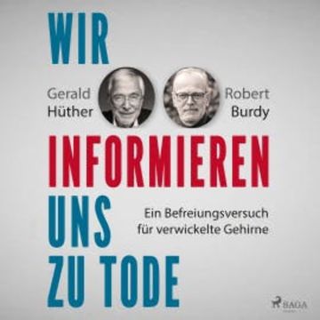 Wir informieren uns zu Tode: Ein Befreiungsversuch für verwickelte Gehirne audiobook, Gerald Hüther