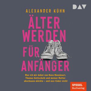 Älterwerden für Anfänger. Was ich mir dabei von Nana Mouskouri, Thomas Gottschalk und meiner Mutter abschauen möchte - und was l, Alexander Kühn