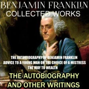 Collected works of Benjamin Franklin. The Autobiography and Other Writings audiobook, Benjamin Franklin