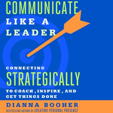 Communicate Like a Leader - Connecting Strategically to Coach, Inspire, and Get Things Done (Unabridged) audiobook, Dianna Booher