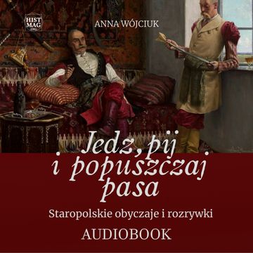 Jedz, pij i popuszczaj pasa. Staropolskie obyczaje i rozrywki audiobook, Anna Wojciuk
