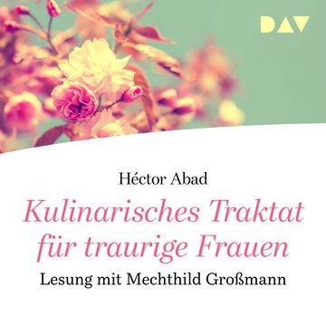 Kulinarisches Traktat für traurige Frauen audiobook, Héctor Abad