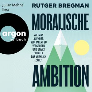 Moralische Ambition - Wie man aufhört, sein Talent zu vergeuden und etwas schafft, das wirklich zählt (Ungekürzte Lesung), Rutger Bregman