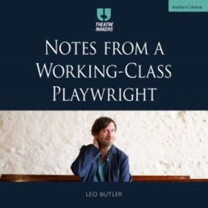Notes from a Working-Class Playwright, Leo Butler