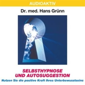 Selbsthypnose und Autosuggestion - Nutzen Sie die positive Kraft Ihres Unterbewusstseins, Dr. Hans Grünn