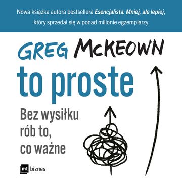 To proste. Bez wysiłku rób to, co ważne, Greg McKeown