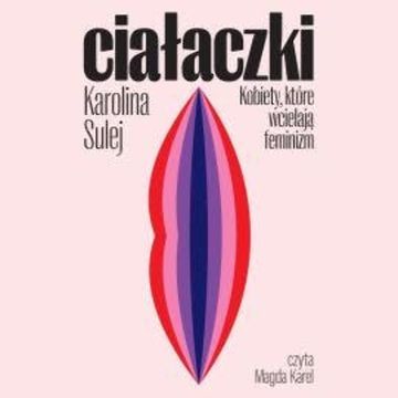 Ciałaczki. Kobiety, które wcielają feminizm, Karolina Sulej