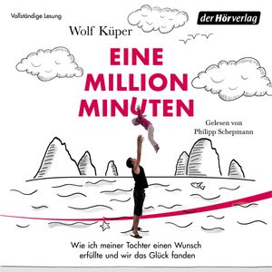 Eine Million Minuten - Wie ich meiner Tochter einen Wunsch erfüllte und wir das Glück fanden, Wolf Küper