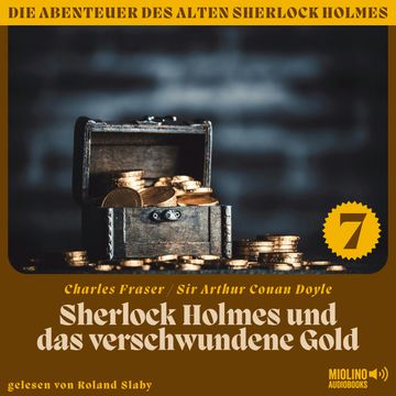 Sherlock Holmes und das verschwundene Gold (Die Abenteuer des alten Sherlock Holmes, Folge 7) audiobook, Sir Arthur Conan Doyle